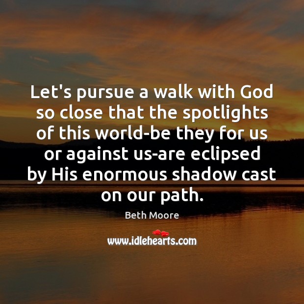 Let’s pursue a walk with God so close that the spotlights of Beth Moore Picture Quote