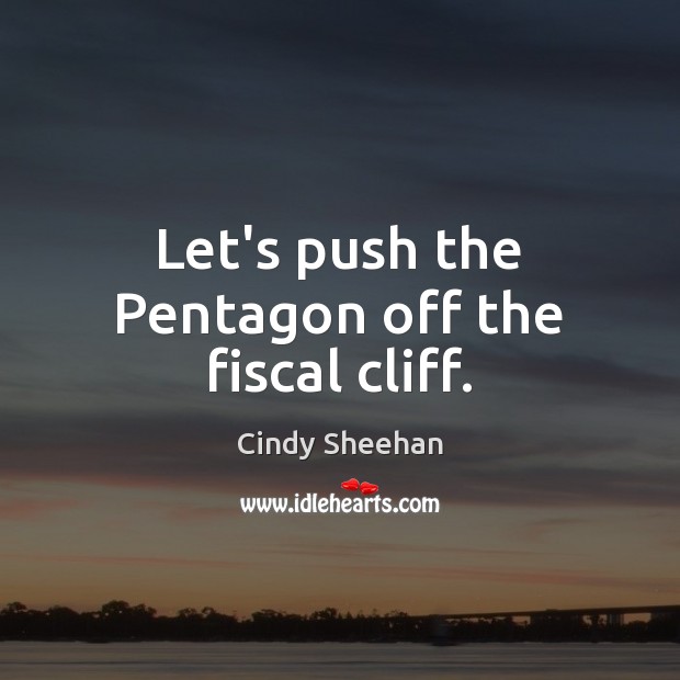 Let’s push the Pentagon off the fiscal cliff. Cindy Sheehan Picture Quote