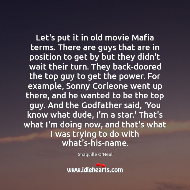 Let’s put it in old movie Mafia terms. There are guys that Shaquille O’Neal Picture Quote