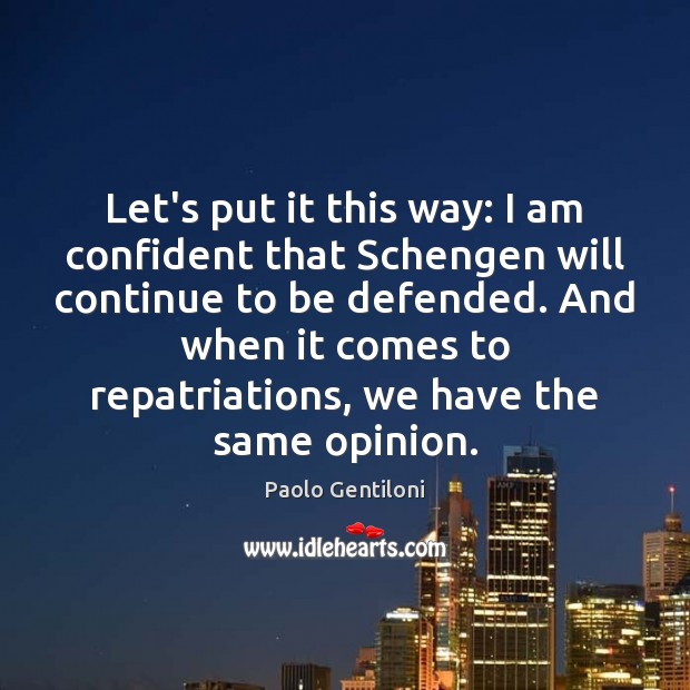 Let’s put it this way: I am confident that Schengen will continue Paolo Gentiloni Picture Quote
