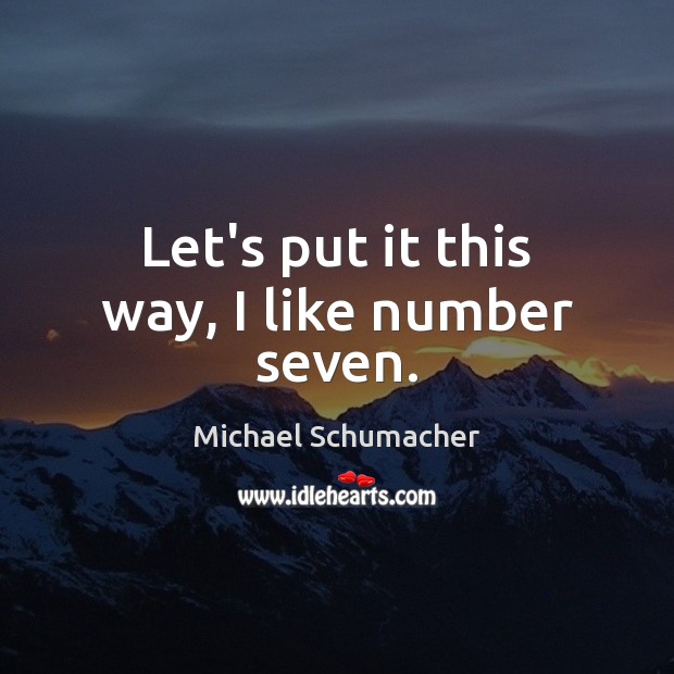 Let’s put it this way, I like number seven. Michael Schumacher Picture Quote