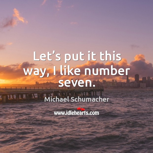 Let’s put it this way, I like number seven. Michael Schumacher Picture Quote