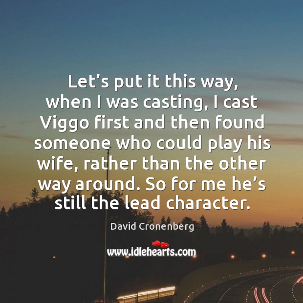 Let’s put it this way, when I was casting, I cast viggo first and then found someone who could play his wife David Cronenberg Picture Quote