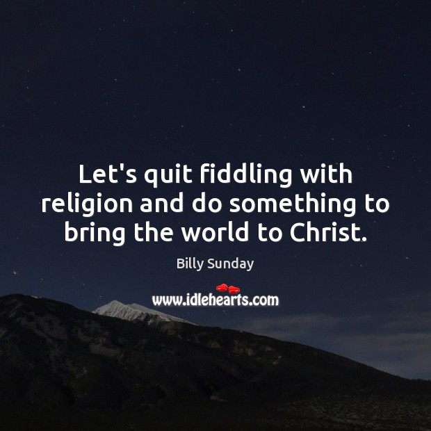 Let’s quit fiddling with religion and do something to bring the world to Christ. Billy Sunday Picture Quote