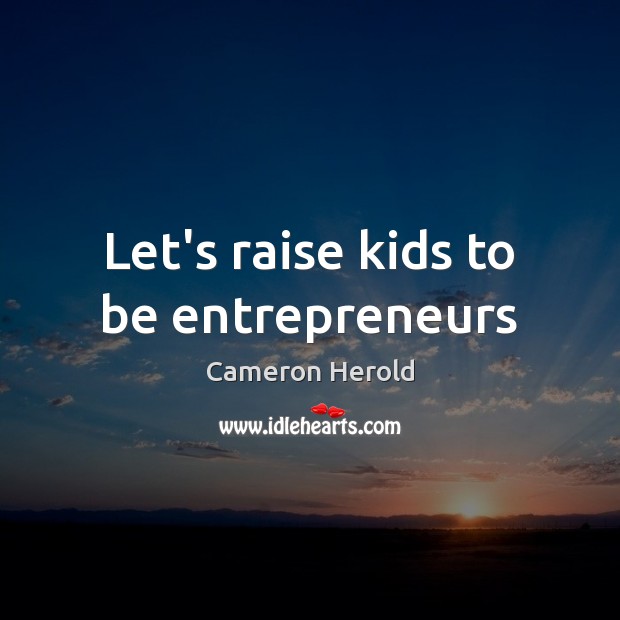 Let’s raise kids to be entrepreneurs Cameron Herold Picture Quote