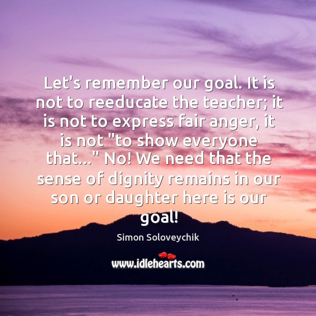 Let’s remember our goal. It is not to reeducate the teacher; it Simon Soloveychik Picture Quote