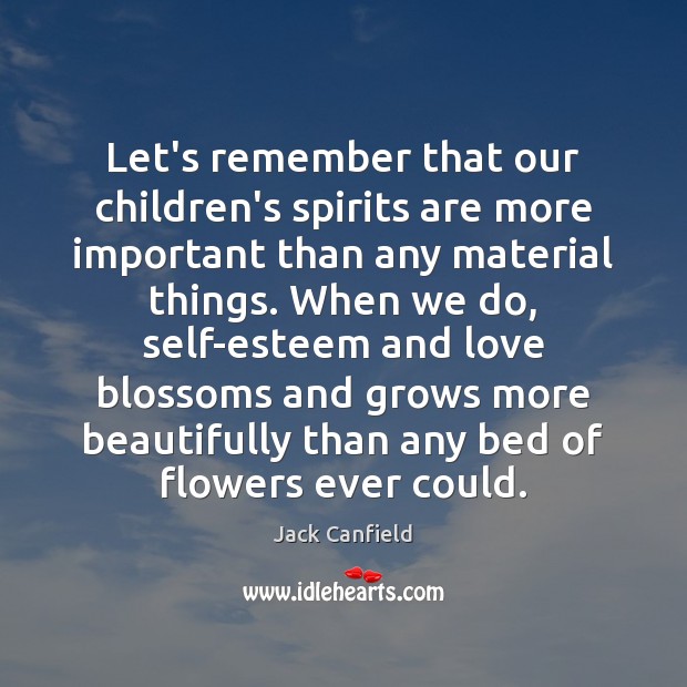Let’s remember that our children’s spirits are more important than any material Jack Canfield Picture Quote