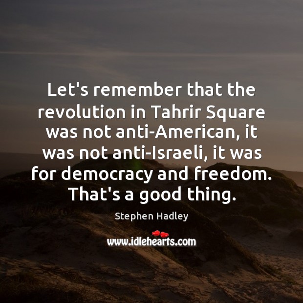 Let’s remember that the revolution in Tahrir Square was not anti-American, it Stephen Hadley Picture Quote