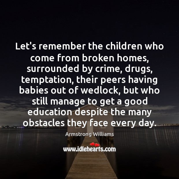 Let’s remember the children who come from broken homes, surrounded by crime, Armstrong Williams Picture Quote
