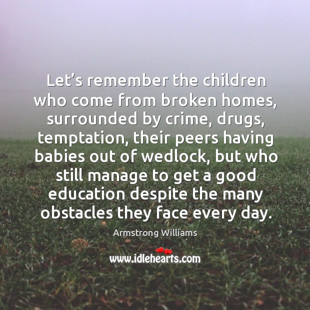 Let’s remember the children who come from broken homes, surrounded by crime Armstrong Williams Picture Quote
