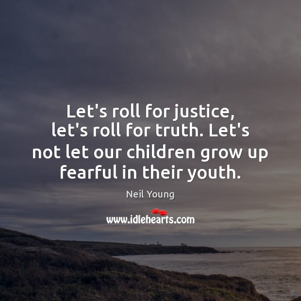 Let’s roll for justice, let’s roll for truth. Let’s not let our Neil Young Picture Quote
