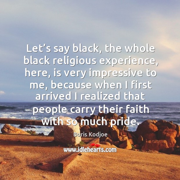 Let’s say black, the whole black religious experience, here, is very impressive to me Image