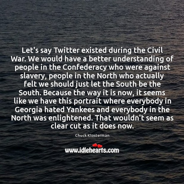 Let’s say Twitter existed during the Civil War. We would have a Chuck Klosterman Picture Quote