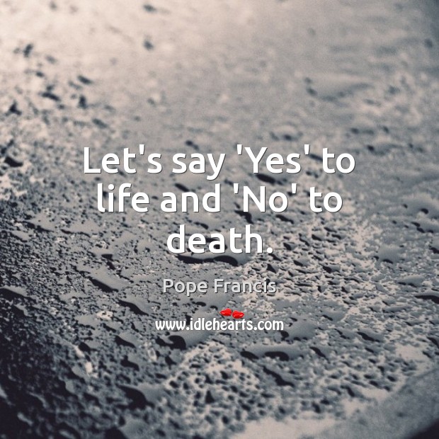 Let’s say ‘Yes’ to life and ‘No’ to death. Image