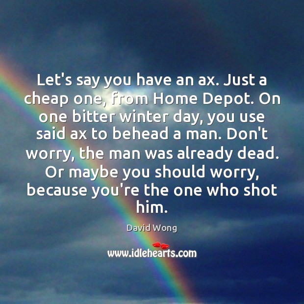 Let’s say you have an ax. Just a cheap one, from Home David Wong Picture Quote