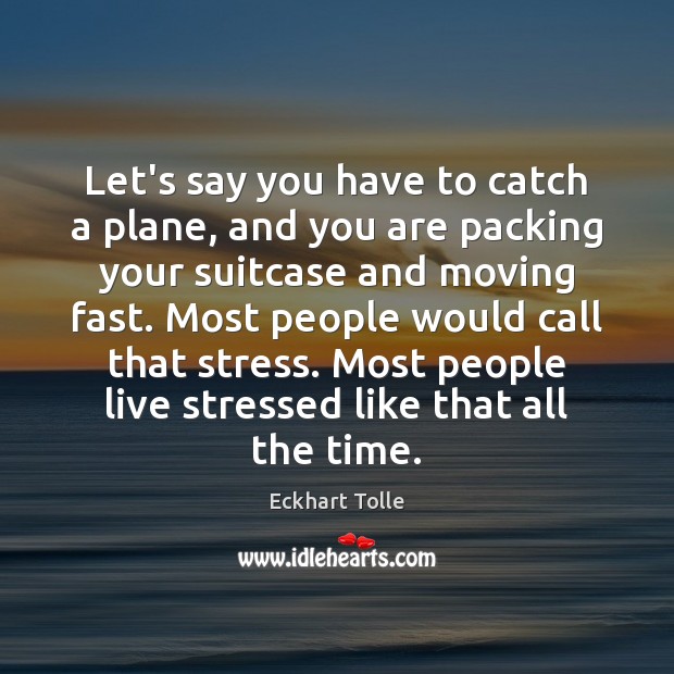Let’s say you have to catch a plane, and you are packing Eckhart Tolle Picture Quote