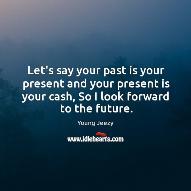 Let’s say your past is your present and your present is your Young Jeezy Picture Quote