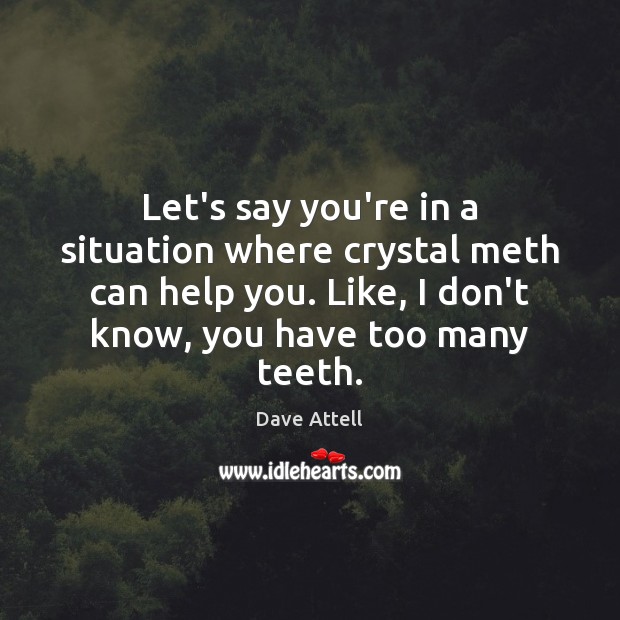 Let’s say you’re in a situation where crystal meth can help you. Dave Attell Picture Quote