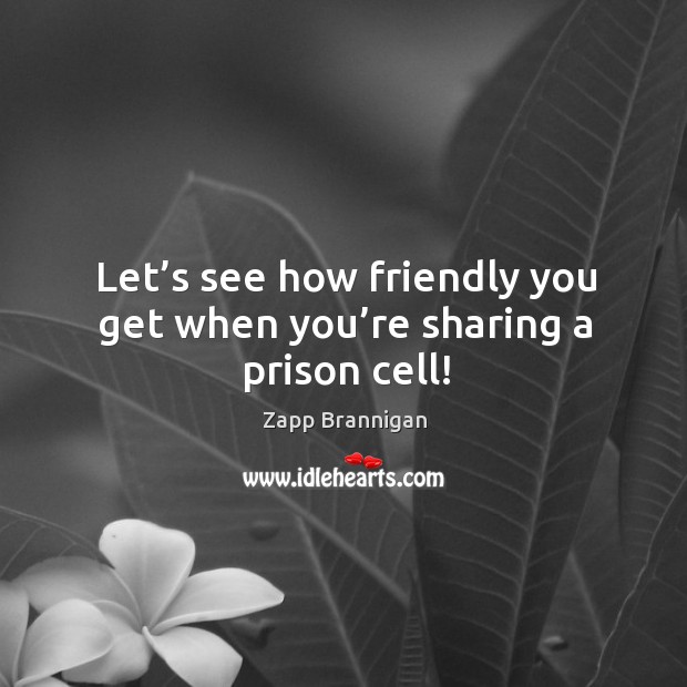 Let’s see how friendly you get when you’re sharing a prison cell! Image