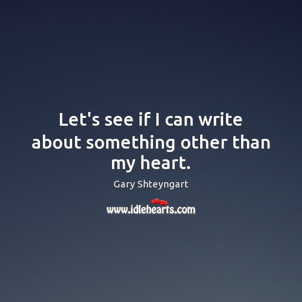 Let’s see if I can write about something other than my heart. Gary Shteyngart Picture Quote