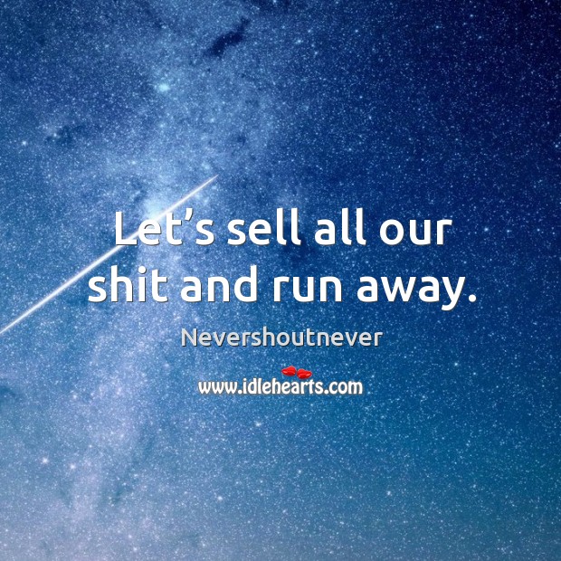 Let’s sell all our shit and run away. Nevershoutnever Picture Quote