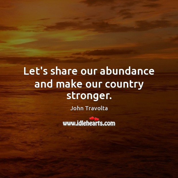 Let’s share our abundance and make our country stronger. John Travolta Picture Quote