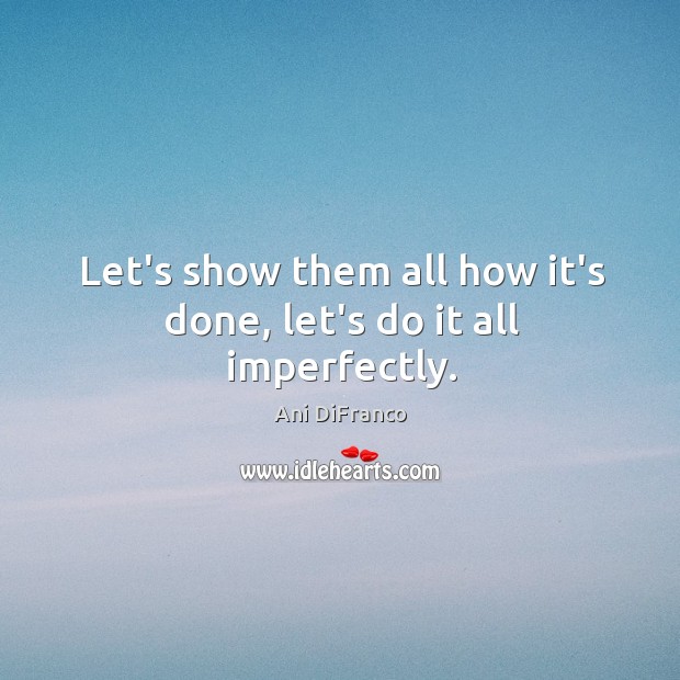 Let’s show them all how it’s done, let’s do it all imperfectly. Image