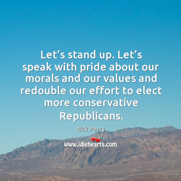 Let’s stand up. Let’s speak with pride about our morals and our values and Rick Perry Picture Quote