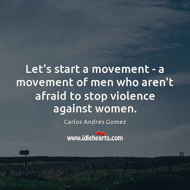 Let’s start a movement – a movement of men who aren’t afraid Carlos Andres Gomez Picture Quote
