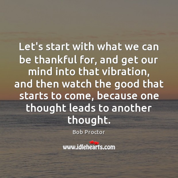 Let’s start with what we can be thankful for, and get our Bob Proctor Picture Quote