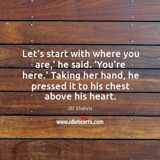 Let’s start with where you are,’ he said. ‘You’re here.’ Jill Shalvis Picture Quote