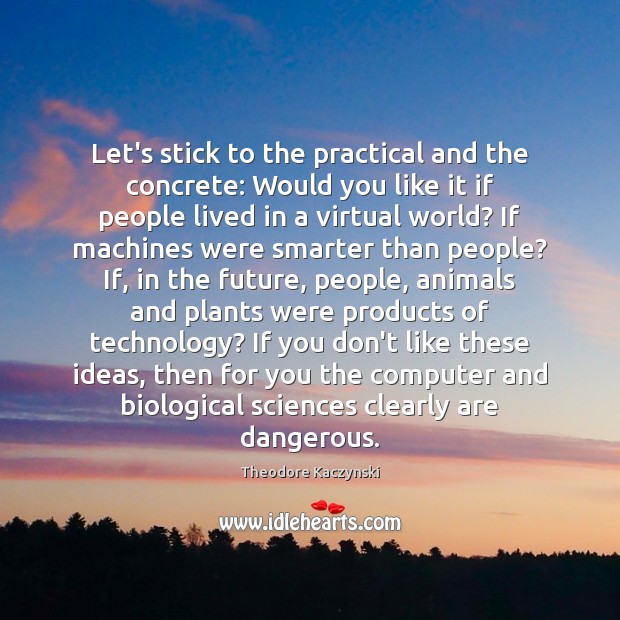 Let’s stick to the practical and the concrete: Would you like it Theodore Kaczynski Picture Quote