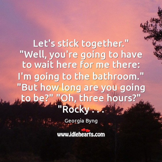 Let’s stick together.” “Well, you’re going to have to wait here for Georgia Byng Picture Quote