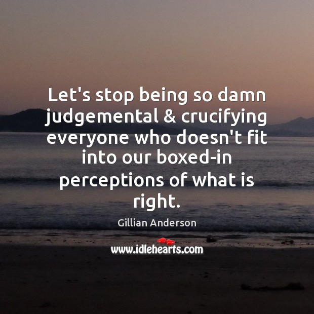 Let’s stop being so damn judgemental & crucifying everyone who doesn’t fit into Image