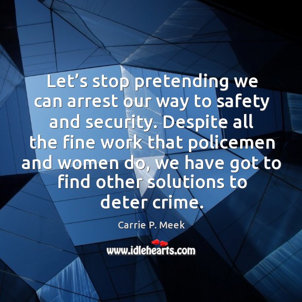 Let’s stop pretending we can arrest our way to safety and security. Carrie P. Meek Picture Quote