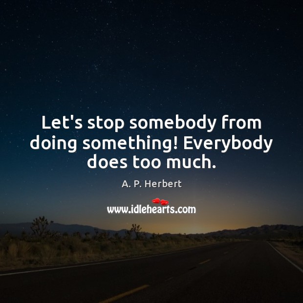 Let’s stop somebody from doing something! Everybody does too much. A. P. Herbert Picture Quote