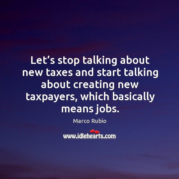 Let’s stop talking about new taxes and start talking about creating new taxpayers, which basically means jobs. Image