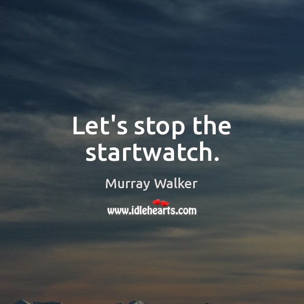 Let’s stop the startwatch. Murray Walker Picture Quote