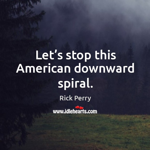 Let’s stop this american downward spiral. Rick Perry Picture Quote
