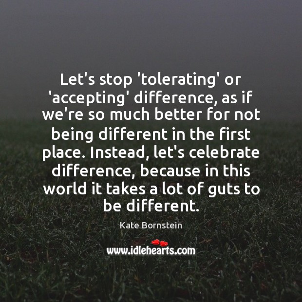 Let’s stop ‘tolerating’ or ‘accepting’ difference, as if we’re so much better Kate Bornstein Picture Quote