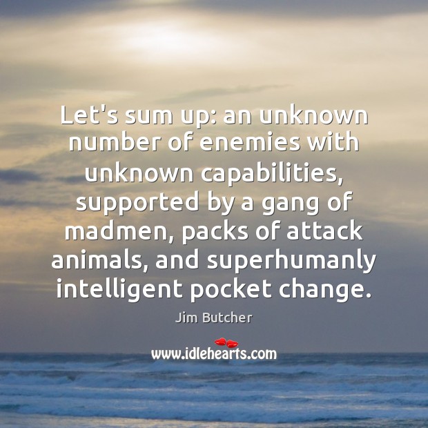 Let’s sum up: an unknown number of enemies with unknown capabilities, supported Jim Butcher Picture Quote