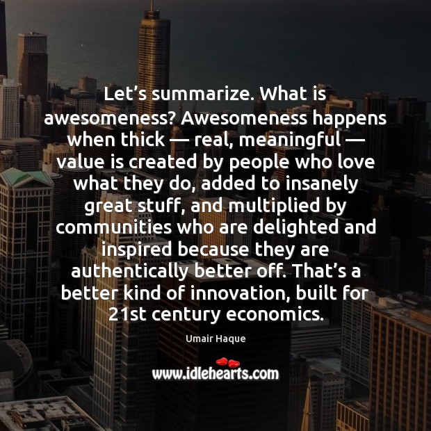 Let’s summarize. What is awesomeness? Awesomeness happens when thick — real, meaningful — 