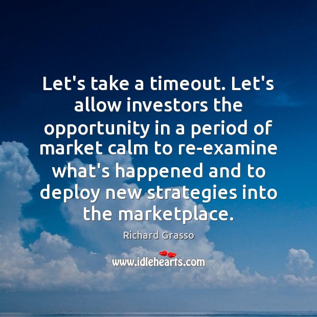 Let’s take a timeout. Let’s allow investors the opportunity in a period Richard Grasso Picture Quote