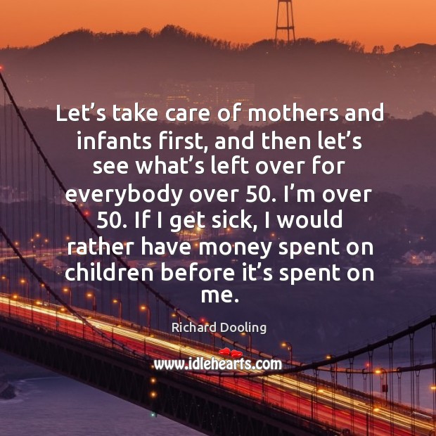 Let’s take care of mothers and infants first, and then let’s see what’s left over for Richard Dooling Picture Quote
