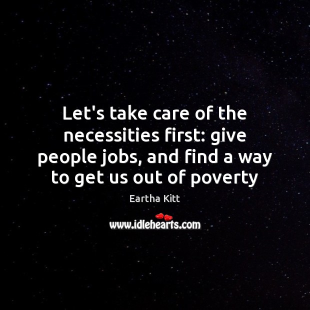 Let’s take care of the necessities first: give people jobs, and find Eartha Kitt Picture Quote