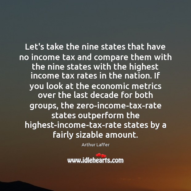 Let’s take the nine states that have no income tax and compare Arthur Laffer Picture Quote