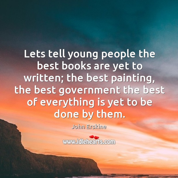 Lets tell young people the best books are yet to written; John Erskine Picture Quote