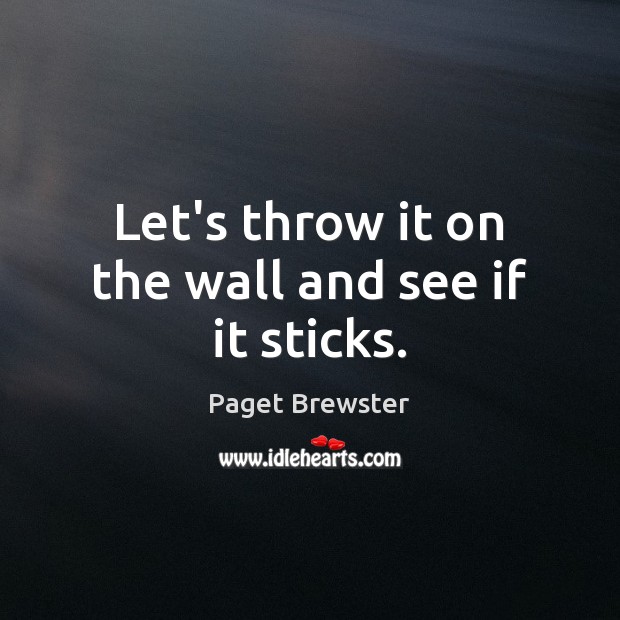 Let’s throw it on the wall and see if it sticks. Paget Brewster Picture Quote