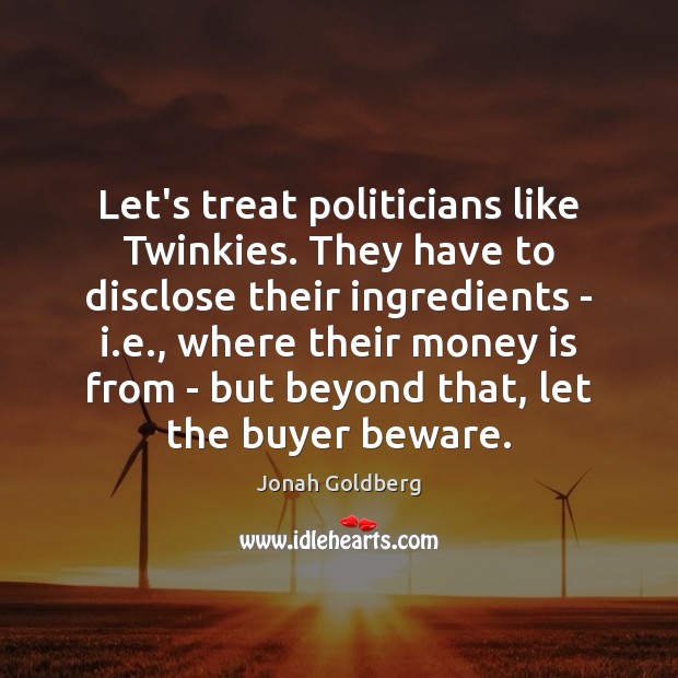 Let’s treat politicians like Twinkies. They have to disclose their ingredients – Money Quotes Image