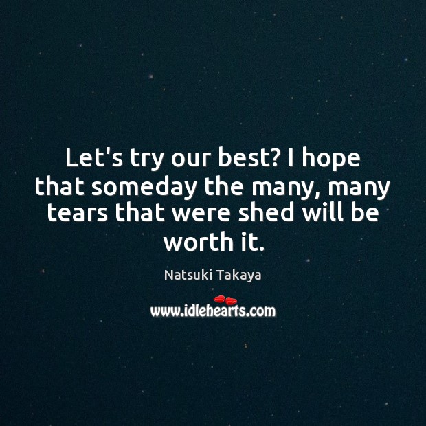 Let’s try our best? I hope that someday the many, many tears Natsuki Takaya Picture Quote